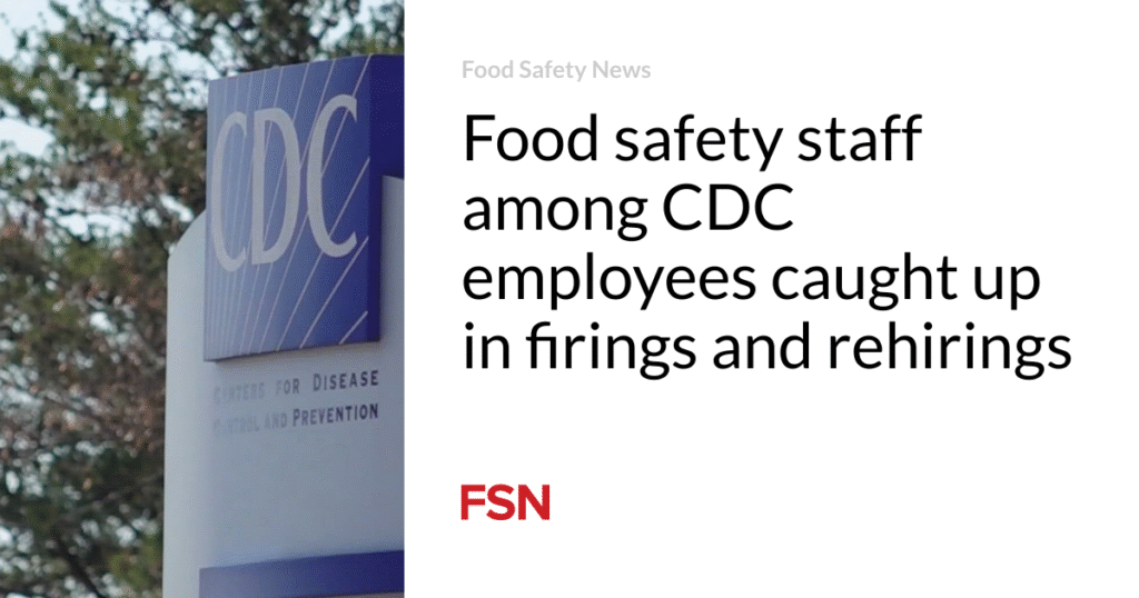 Food safety staff among CDC employees caught up in firings and rehirings